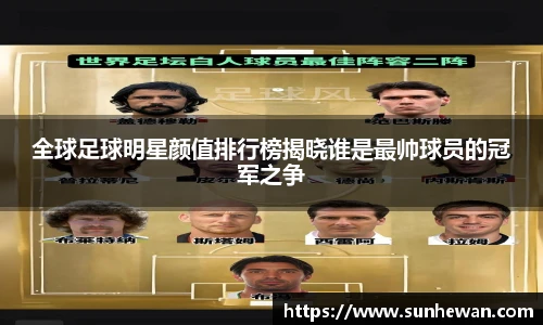 全球足球明星颜值排行榜揭晓谁是最帅球员的冠军之争
