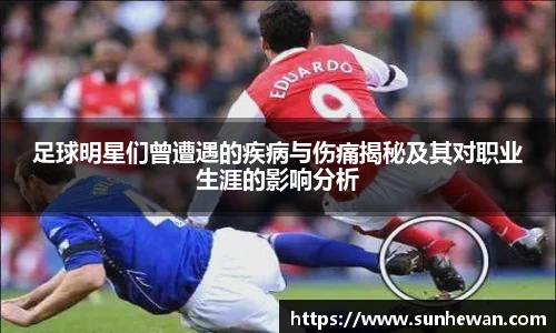 足球明星们曾遭遇的疾病与伤痛揭秘及其对职业生涯的影响分析