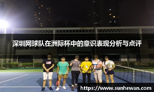 深圳网球队在洲际杯中的意识表现分析与点评